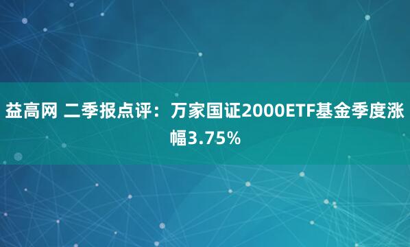 益高网 二季报点评：万家国证2000ETF基金季度涨幅3.75%