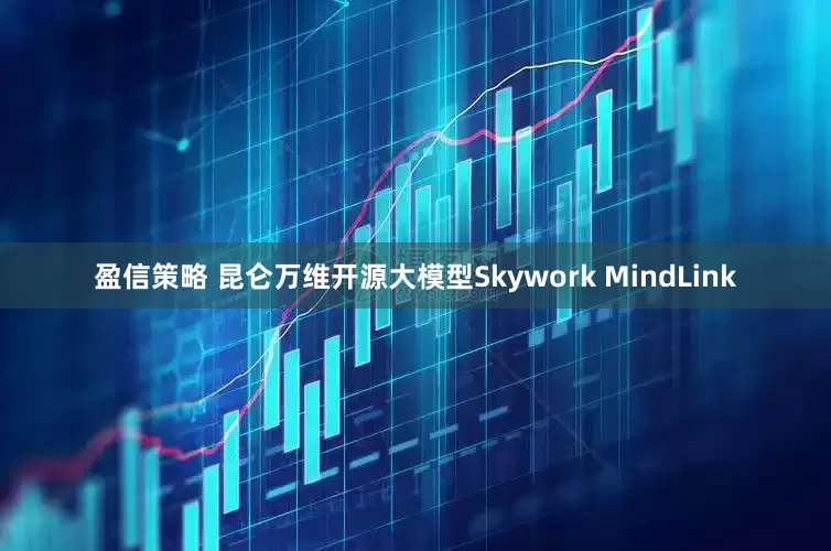 盈信策略 昆仑万维开源大模型Skywork MindLink
