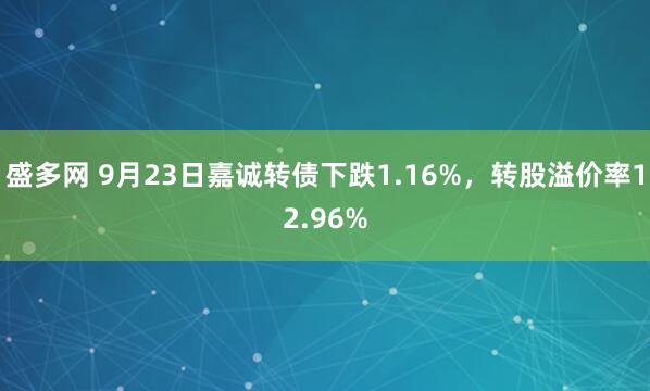盛多网 9月23日嘉诚转债下跌1.16%，转股溢价率12.96%