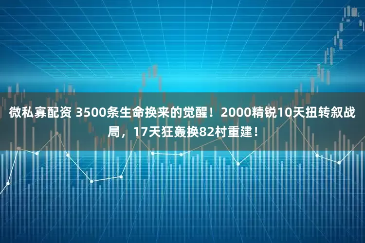 微私寡配资 3500条生命换来的觉醒！2000精锐10天扭转叙战局，17天狂轰换82村重建！