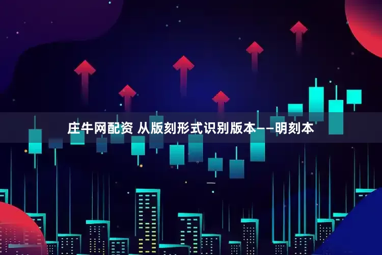 庄牛网配资 从版刻形式识别版本——明刻本