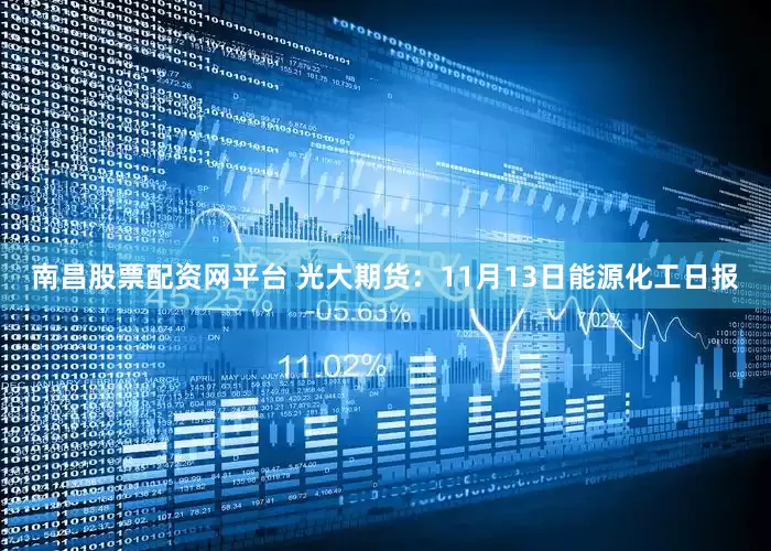 南昌股票配资网平台 光大期货：11月13日能源化工日报